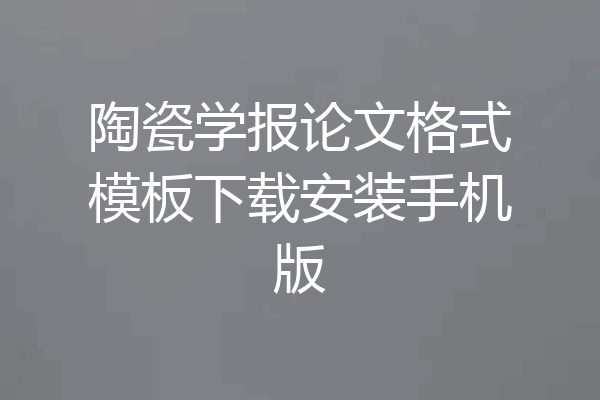陶瓷学报论文格式模板下载安装手机版