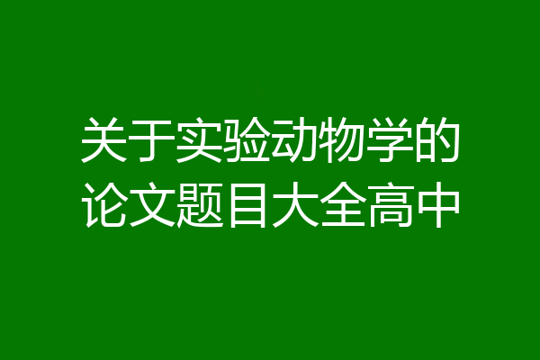关于实验动物学的论文题目大全高中