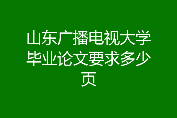 山东广播电视大学毕业论文要求多少页