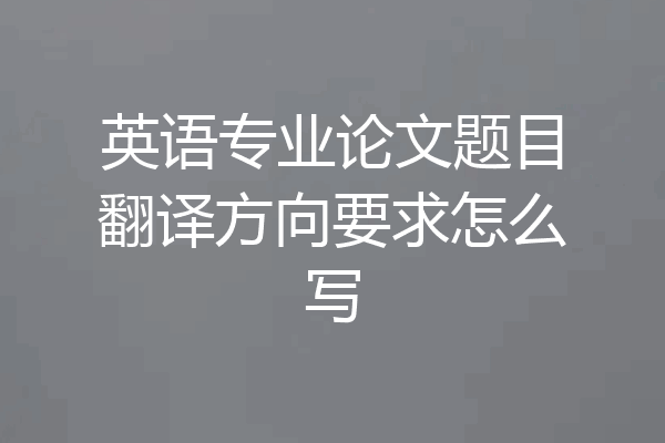 英语专业论文题目翻译方向要求怎么写