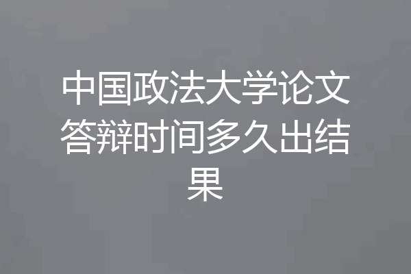 中国政法大学论文答辩时间多久出结果