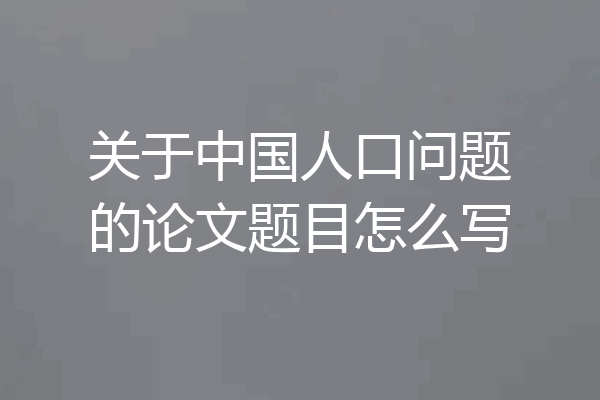关于中国人口问题的论文题目怎么写
