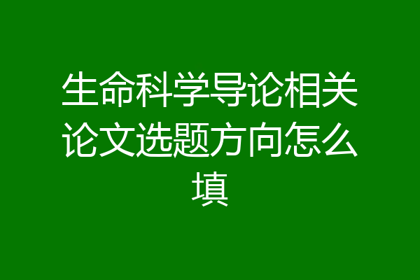 生命科学导论相关论文选题方向怎么填