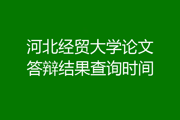 河北经贸大学论文答辩结果查询时间