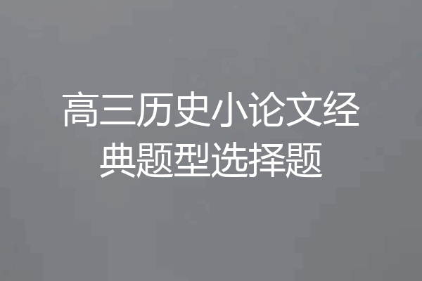 高三历史小论文经典题型选择题