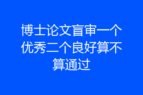 博士论文盲审一个优秀二个良好算不算通过