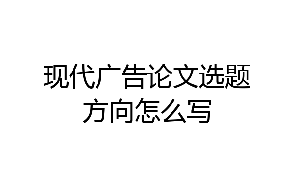 现代广告论文选题方向怎么写