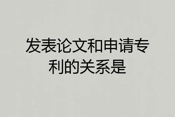 发表论文和申请专利的关系是