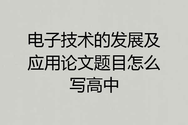 电子技术的发展及应用论文题目怎么写高中