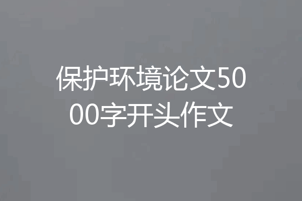保护环境论文5000字开头作文