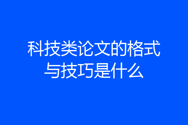 科技类论文的格式与技巧是什么
