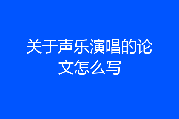 关于声乐演唱的论文怎么写