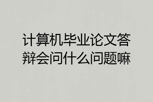 计算机毕业论文答辩会问什么问题嘛