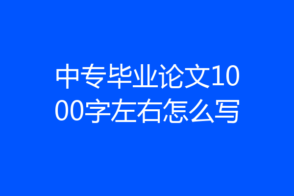 中专毕业论文1000字左右怎么写
