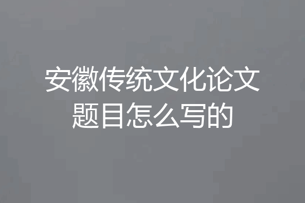安徽传统文化论文题目怎么写的