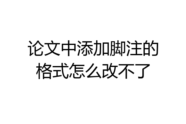 论文中添加脚注的格式怎么改不了