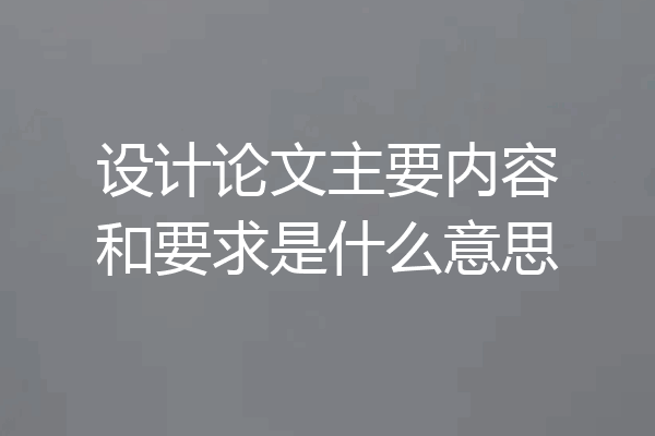 设计论文主要内容和要求是什么意思