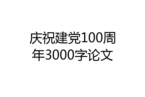 庆祝建党100周年3000字论文