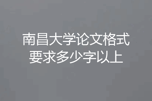 南昌大学论文格式要求多少字以上