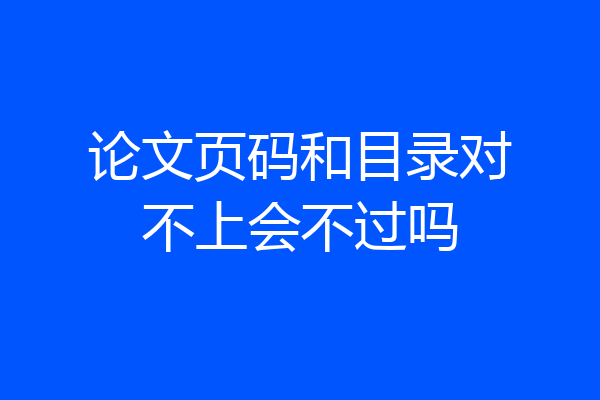 论文页码和目录对不上会不过吗