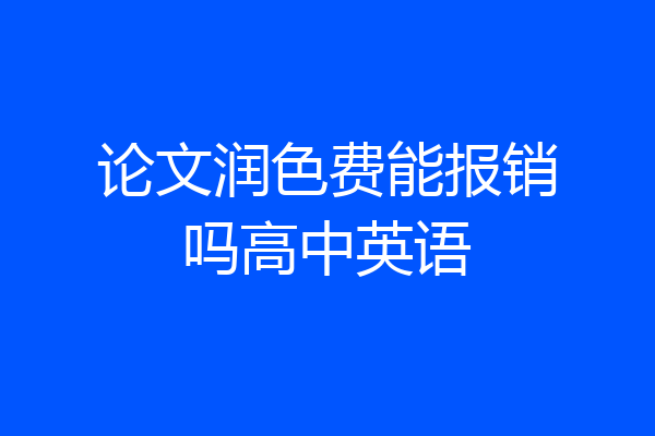 论文润色费能报销吗高中英语