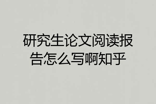 研究生论文阅读报告怎么写啊知乎