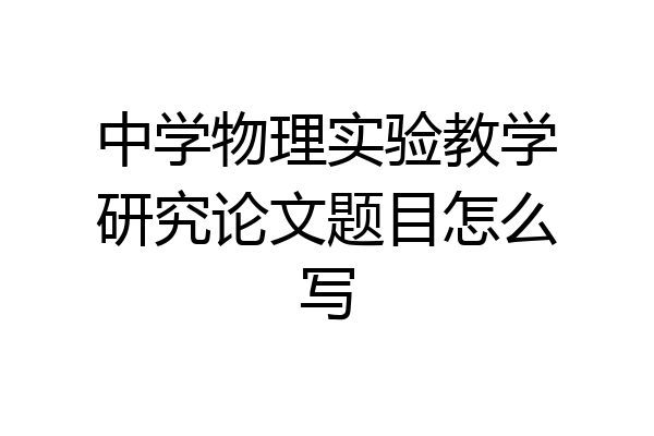 中学物理实验教学研究论文题目怎么写