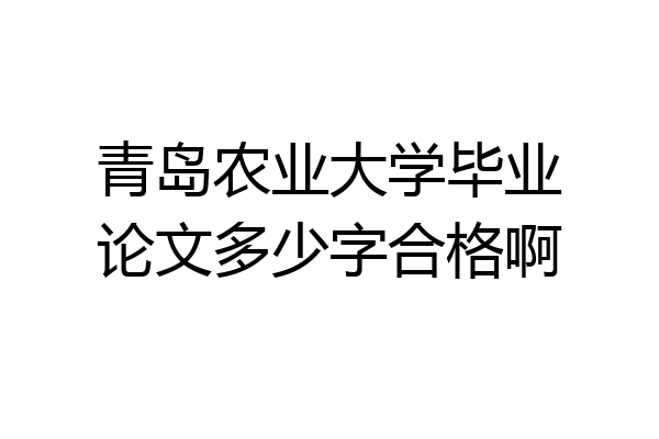 青岛农业大学毕业论文多少字合格啊