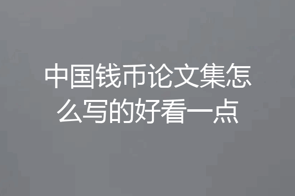 中国钱币论文集怎么写的好看一点