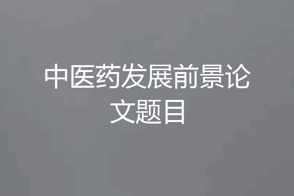 中医药发展前景论文题目