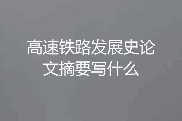 高速铁路发展史论文摘要写什么