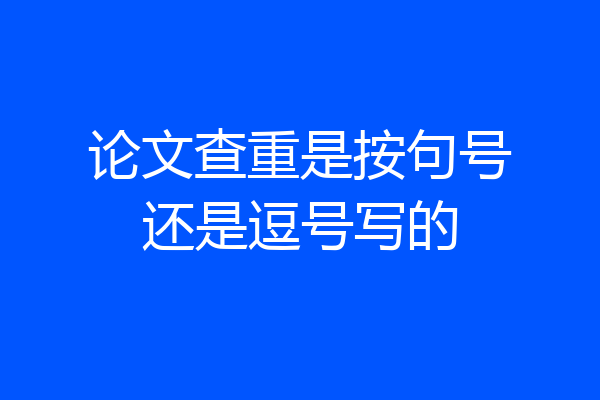 论文查重是按句号还是逗号写的