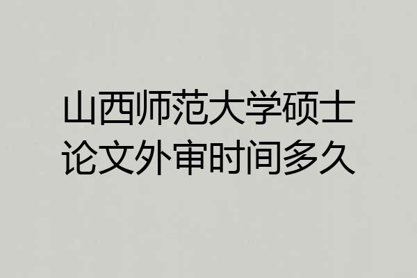 山西师范大学硕士论文外审时间多久