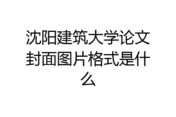 沈阳建筑大学论文封面图片格式是什么