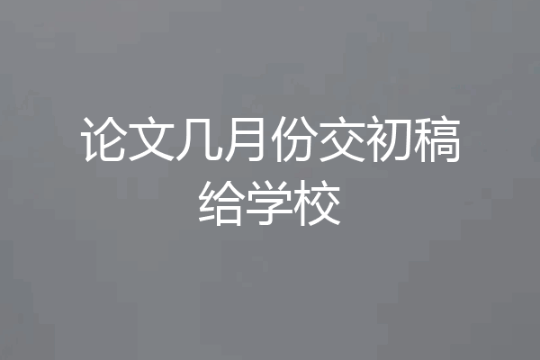 论文几月份交初稿给学校