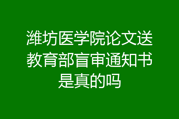 潍坊医学院论文送教育部盲审通知书是真的吗