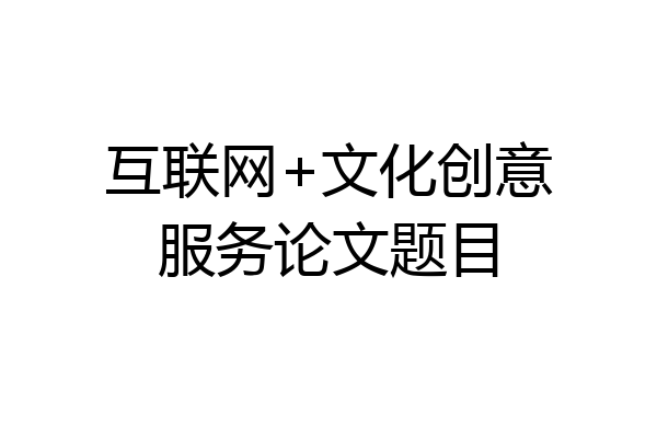 互联网+文化创意服务论文题目