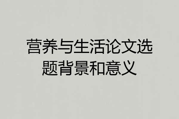 营养与生活论文选题背景和意义