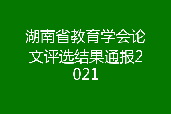 湖南省教育学会论文评选结果通报2021
