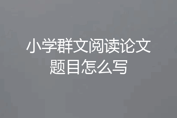 小学群文阅读论文题目怎么写