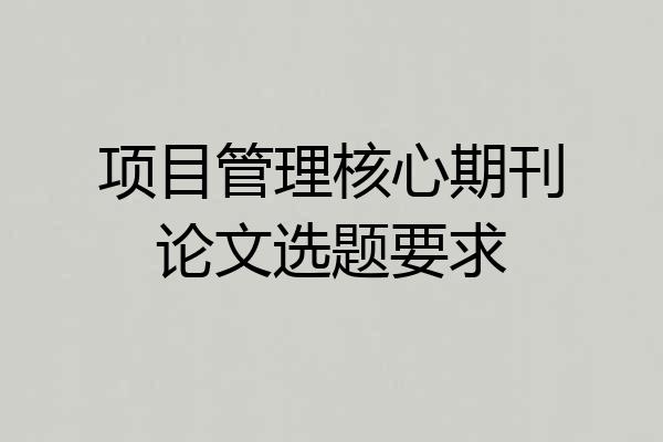 项目管理核心期刊论文选题要求