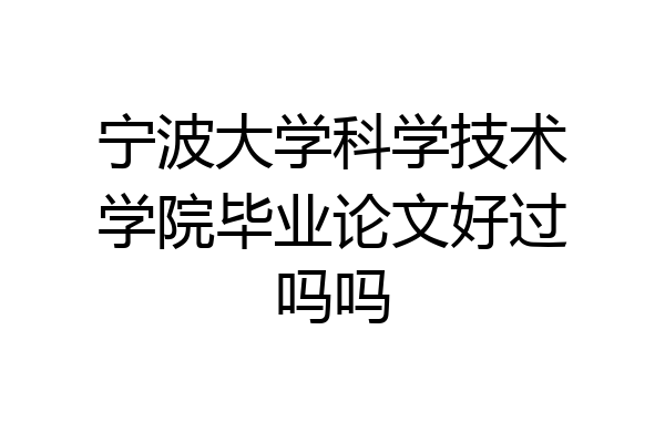 宁波大学科学技术学院毕业论文好过吗吗