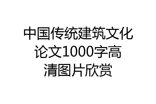 中国传统建筑文化论文1000字高清图片欣赏