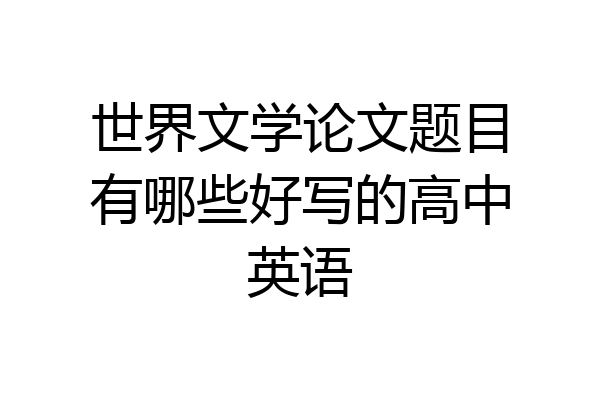 世界文学论文题目有哪些好写的高中英语