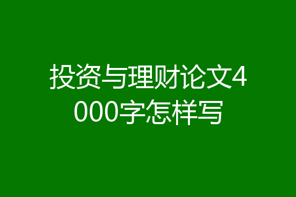 投资与理财论文4000字怎样写