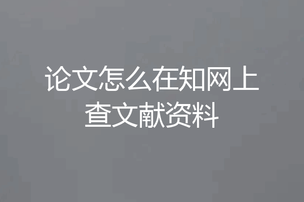 论文怎么在知网上查文献资料