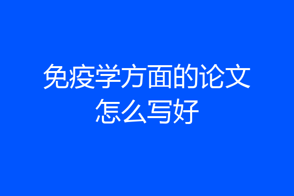 免疫学方面的论文怎么写好
