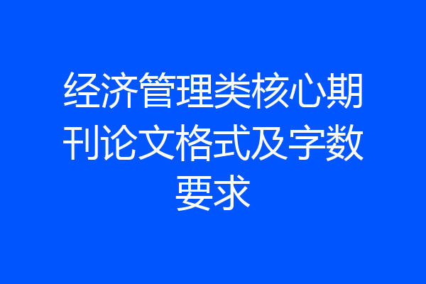 经济管理类核心期刊论文格式及字数要求