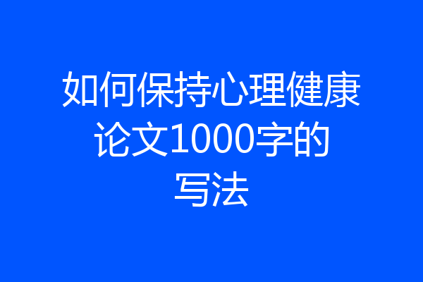 如何保持心理健康论文1000字的写法