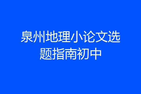 泉州地理小论文选题指南初中